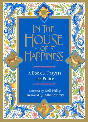 In the House of Happiness: A Book of Prayer and Praise por Neil Philip MOBI PDF