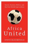 Africa United: Soccer, Passion, Politics, and the First World Cup in Africa