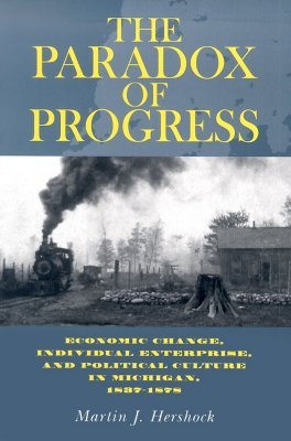 the-paradox-of-progress-economic-change-individual-enterprise-and-politic-culture-in-michigan-1837-1878