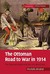 The Ottoman Road to War in 1914 The Ottoman Empire and the First World War by Mustafa Aksakal