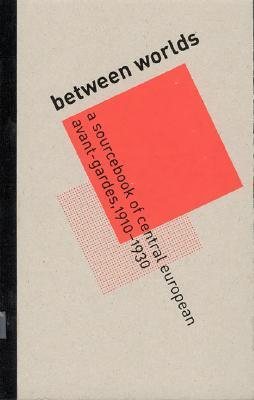 between-worlds-a-sourcebook-of-central-european-avant-gardes-1910-1930
