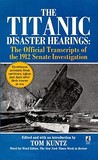 The Titanic Disaster Hearings: The Official Transcripts of the 1912 Senate Investigation