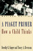 A Piaget Primer: How a Child Thinks