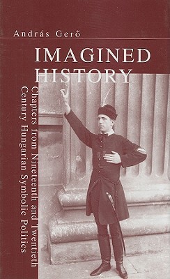 imagined-history-chapters-from-nineteenth-and-twentieth-century-hungarian-symbolic-politics