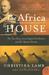 The Africa House The True Story of an English Gentleman and His African Dream by Christina Lamb