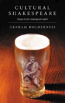 Cultural Shakespeare Essays In The Shakespeare Myth By Graham Cultural Shakespeare Essays In The Shakespeare Myth By Graham Holderness