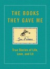 The Books They Gave Me: True Stories of Life, Love, and Lit