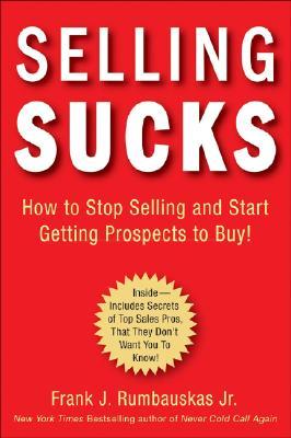 selling-sucks-how-to-stop-selling-and-start-getting-prospects-to-buy
