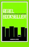 Rebel Bookseller: How to Improvise Your Own Indie Store and Beat Back the Chains