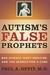 Autism's False Prophets Bad Science, Risky Medicine, and the Search for a Cure by Paul A. Offit