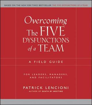 Overcoming The Five Dysfunctions Of A Team A Field Guide For Leaders Managers Overcoming The Five Dysfunctions Of A Team A Field Guide For Leaders Managers