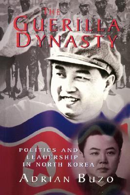 The Guerilla Dynasty: Politics And Leadership In North Korea
