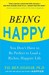 Being Happy: You Don't Have to Be Perfect to Lead a Richer, Happier Life