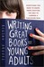 Writing Great Books for Young Adults Everything You Need to Know, from Crafting the Idea to Landing a Publishing Deal by Regina Brooks