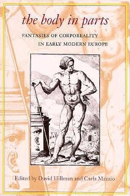 The Body in Parts: Fantasies of Corporeality in Early Modern Europe
