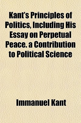 Principles Of Politics Including His Essay On Perpetual Peace By Principles Of Politics Including His Essay On Perpetual Peace By Immanuel Kant
