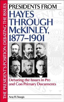 presidents-from-hayes-through-mckinley-1877-1901-debating-the-issues-in-pro-and-con-primary-documents