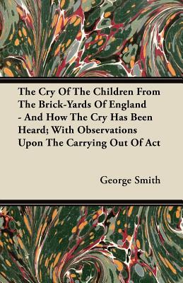 the-cry-of-the-children-from-the-brick-yards-of-england-and-how-the-cry-has-been-heard-with-observations-upon-the-carrying-out-of-act