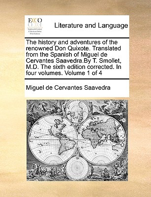 The History and Adventures of the Renowned Don Quixote. Translated from the Spanish of Miguel de Cervantes Saavedra.by T. Smollet, M.D. the Sixth Edition Corrected. in Four Volumes. Volume 1 of 4