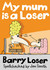 My Mum is a Loser by Barry Loser