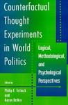 Counterfactual Thought Experiments in World Politics: Logical, Methodological, and Psychological Perspectives