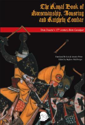 The Royal Book of Horsemanship, Jousting & Knightly Combat: King Dom Duarte of Portugals 1438 Bem Cavalgar