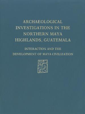 Archaeological Investigations of the Northern Maya Highlands, Guatemala: Interaction and Development of Maya Civilization