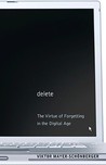 Delete: The Virtue of Forgetting in the Digital Age