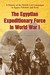 The Egyptian Expeditionary Force in World War I A History of the British-Led Campaigns in Egypt, Palestine and Syria by Michael J. Mortlock