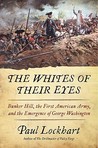 The Whites of Their Eyes: Bunker Hill, the First American Army, and the Emergence of George Washington