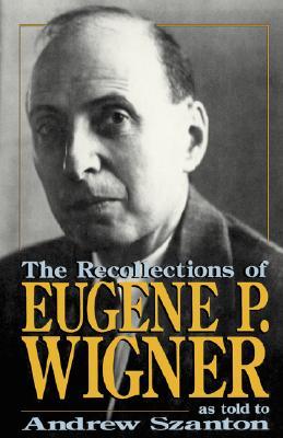 The Recollections Of Eugene P. Wigner by Eugene Paul Wigner The Recollections Of Eugene P. Wigner by Eugene Paul Wigner