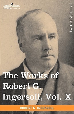 the works of robert g ingersoll vol x by robert g ingersoll works of robert ingersoll