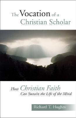 The Vocation of the Christian Scholar: How Christian Faith Can Sustain the Life of the Mind