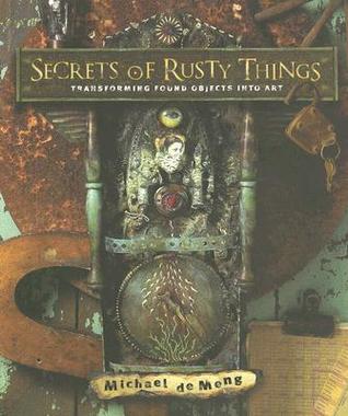 Secrets Of Rusty Things Transforming Found Objects Into