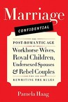 Marriage Confidential: The Post-Romantic Age of Workhorse Wives, Royal Children, Undersexed Spouses, and Rebel Couples Who Are Rewriting the Rules