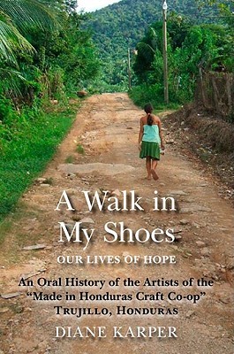 A Walk In My Shoes Our Lives Of Hope An Oral History Of The Artists Of
The Made In Honduras Craft CoOp Trujillo