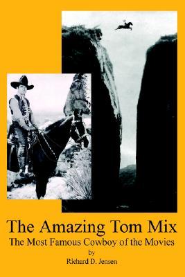 The Amazing Tom Mix: The Most Famous Cowboy of the Movies EPUB PDF 978-0595359493 por Richard D. Jensen