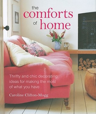 The Comforts Of Home Thrifty And Chic Decorating Ideas For Making The Comforts Of Home Thrifty And Chic Decorating Ideas For Making Most What You Have By Caroline Clifton Mogg