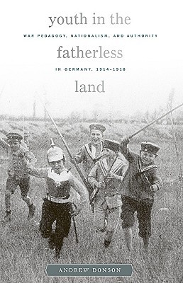 Youth in the Fatherless Land: War Pedagogy, Nationalism, Authority in Germany, 1914-1918