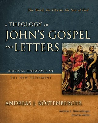 A Theology Of Johns Gospel And Letters The Word The Christ The Son Of By Andreas J Kostenberger A Theology Of Johns Gospel And Letters The Word The Christ The Son Of By Andreas J Kostenberger