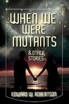 When We Were Mutants & Other Stories cover
