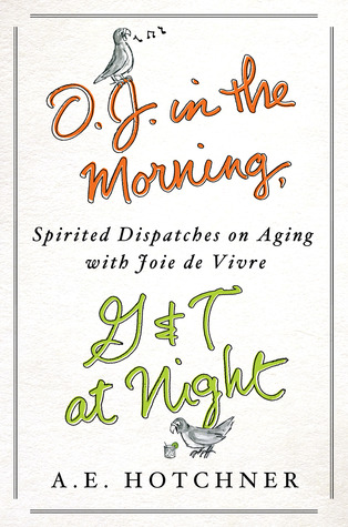 Download and Read online O.J. in the Morning, G&T at Night: Spirited Dispatches on Aging with Joie de Vivre books