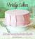 Vintage Cakes 65 Recipes for Bundt, Spiral, Roll, Layer, Upside-Down, and Ice-Box Cakes by Julie Richardson