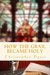 How the Grail Became Holy A Quest to Discover the Origin of the Holy Grail Legend by Christopher Davis
