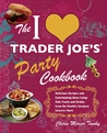 The I Love Trader Joe's Party Cookbook: Delicious Recipes and Entertaining Ideas Using Only Foods and Drinks from the World’s Greatest Grocery Store