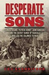 Desperate Sons: The Secret Band of Radicals Who Led the Colonies to War