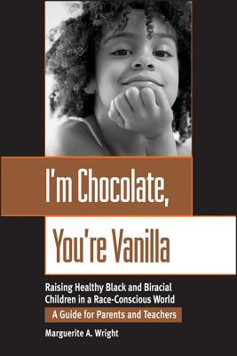 Im Chocolate, Youre Vanilla: Raising Healthy Black and Biracial Children in a Race-Conscious World
