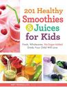 201 Healthy Smoothies  Juices for Kids: Fresh, Wholesome, No-Sugar-Added Drinks Your Child Will Love