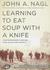 Learning to Eat Soup with a Knife Counterinsurgency Lessons from Malaya and Vietnam by John A. Nagl