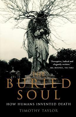 The Buried Soul: How Humans Invented Death por Timothy Taylor